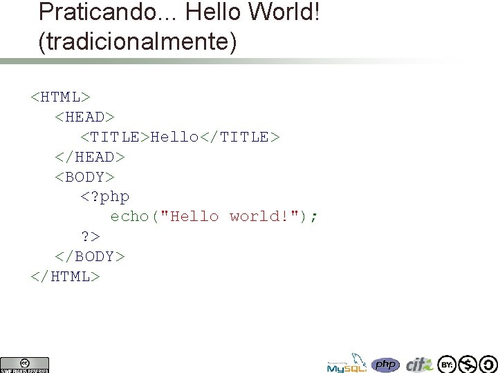 Praticando. . . Hello World! (tradicionalmente) <HTML> <HEAD> <TITLE>Hello</TITLE> </HEAD> <BODY> <? php echo("Hello