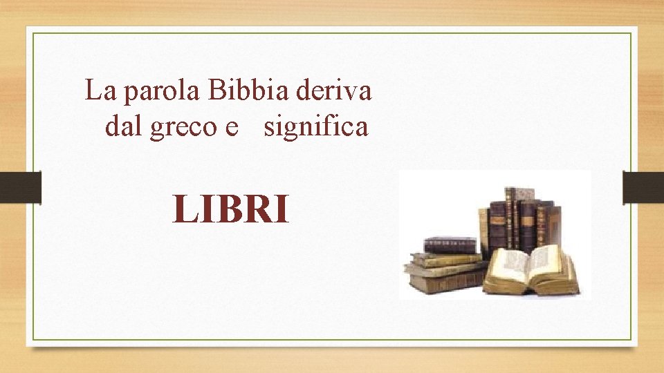 La parola Bibbia deriva dal greco e significa LIBRI 