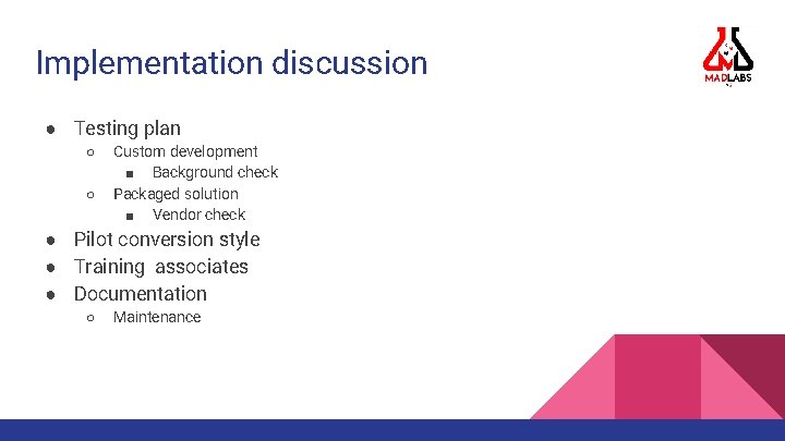 Implementation discussion ● Testing plan ○ ○ Custom development ■ Background check Packaged solution