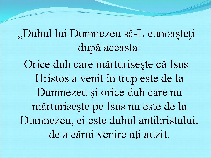 „Duhul lui Dumnezeu să-L cunoașteţi după aceasta: Orice duh care mărturisește că Isus Hristos „Duhul lui Dumnezeu să-L cunoașteţi după aceasta: Orice duh care mărturisește că Isus Hristos