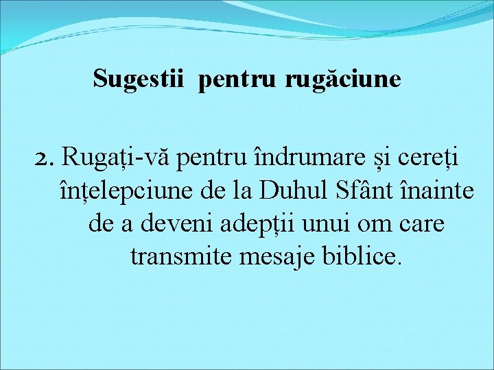 Sugestii pentru rugăciune 2. Rugați-vă pentru îndrumare și cereți înțelepciune de la Duhul Sfânt Sugestii pentru rugăciune 2. Rugați-vă pentru îndrumare și cereți înțelepciune de la Duhul Sfânt