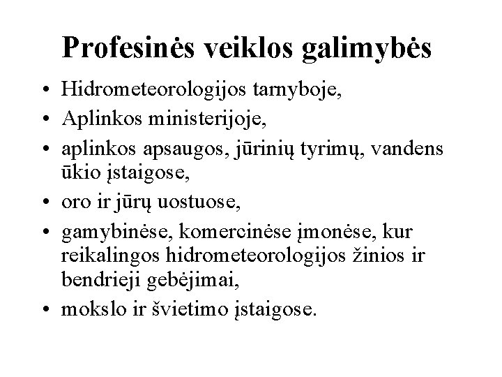 Profesinės veiklos galimybės • Hidrometeorologijos tarnyboje, • Aplinkos ministerijoje, • aplinkos apsaugos, jūrinių tyrimų,