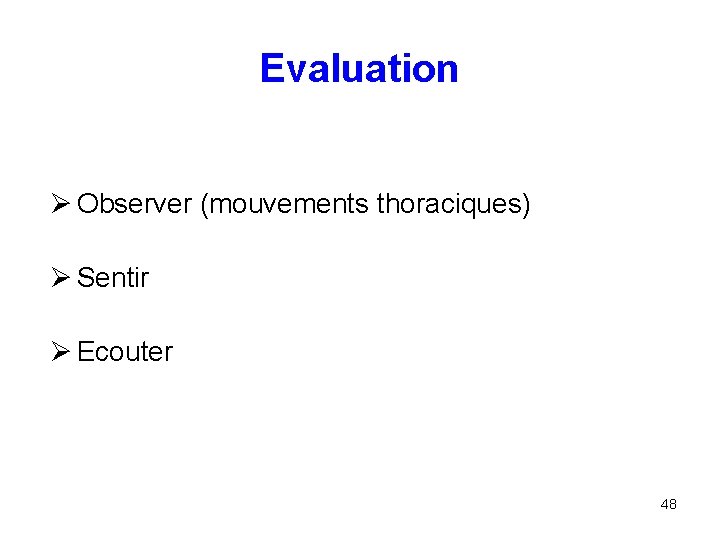 Evaluation Ø Observer (mouvements thoraciques) Ø Sentir Ø Ecouter 48 