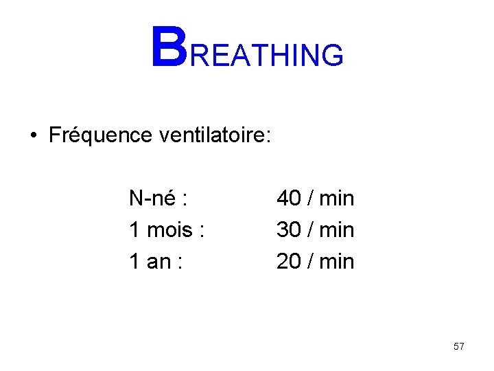 BREATHING • Fréquence ventilatoire: N-né : 1 mois : 1 an : 40 /
