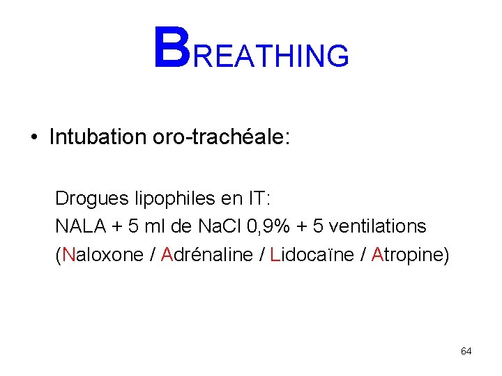 BREATHING • Intubation oro-trachéale: Drogues lipophiles en IT: NALA + 5 ml de Na.