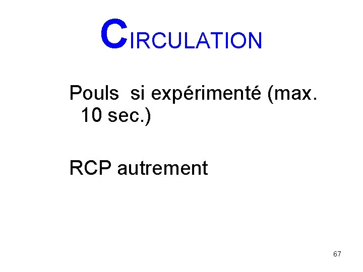 CIRCULATION Pouls si expérimenté (max. 10 sec. ) RCP autrement 67 
