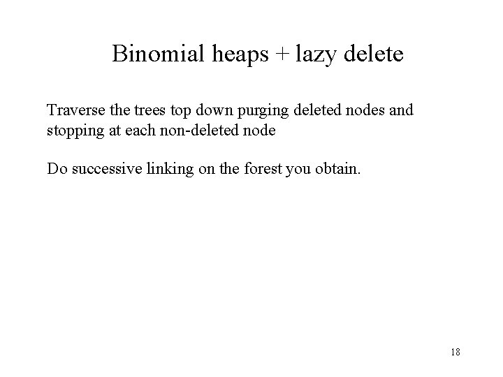 Binomial heaps + lazy delete Traverse the trees top down purging deleted nodes and