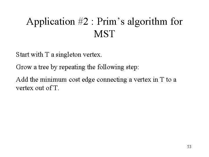 Application #2 : Prim’s algorithm for MST Start with T a singleton vertex. Grow