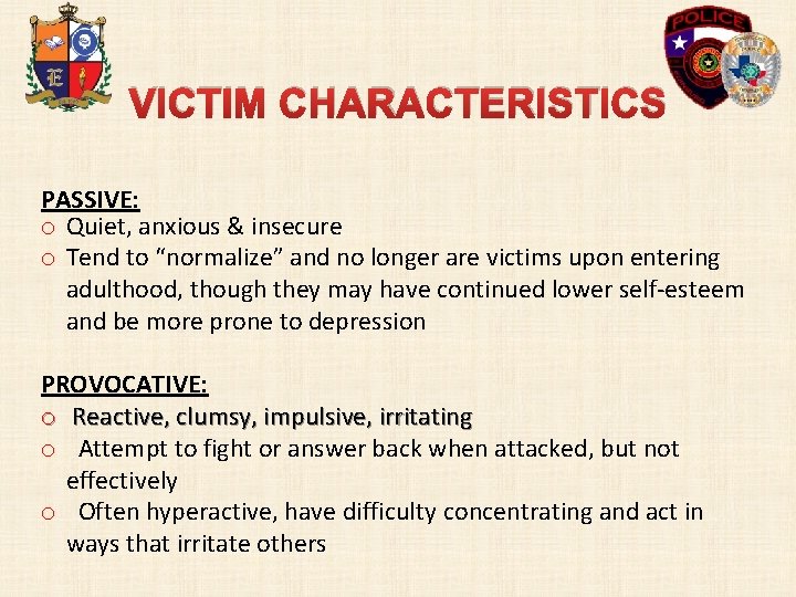 VICTIM CHARACTERISTICS PASSIVE: o Quiet, anxious & insecure o Tend to “normalize” and no