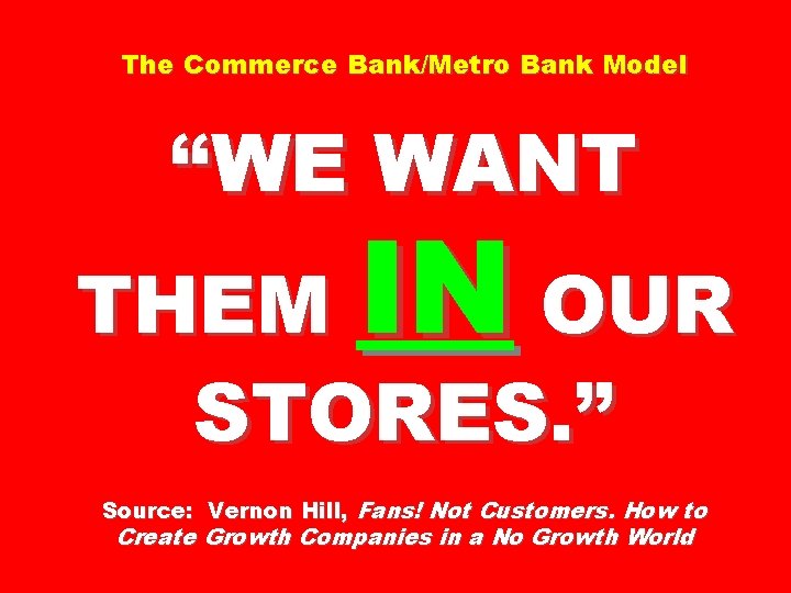 The Commerce Bank/Metro Bank Model “WE WANT IN THEM OUR STORES. ” Source: Vernon