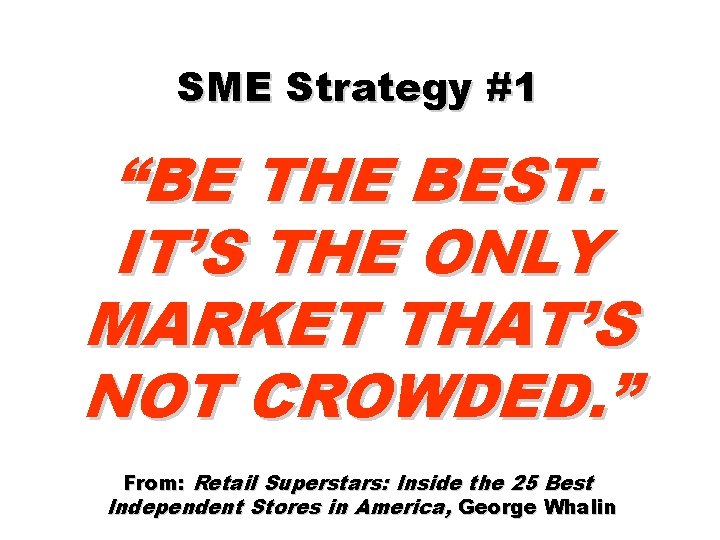 SME Strategy #1 “BE THE BEST. IT’S THE ONLY MARKET THAT’S NOT CROWDED. ”