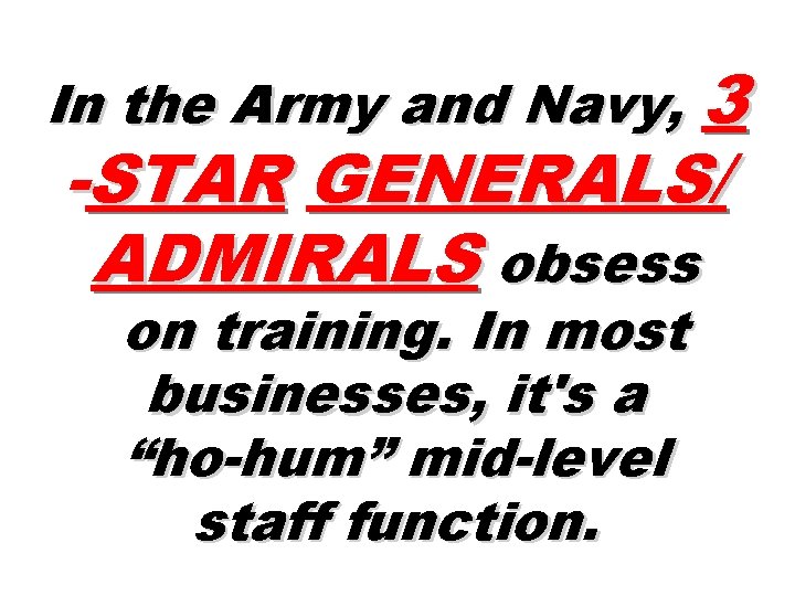 In the Army and Navy, 3 -STAR GENERALS/ ADMIRALS obsess on training. In most