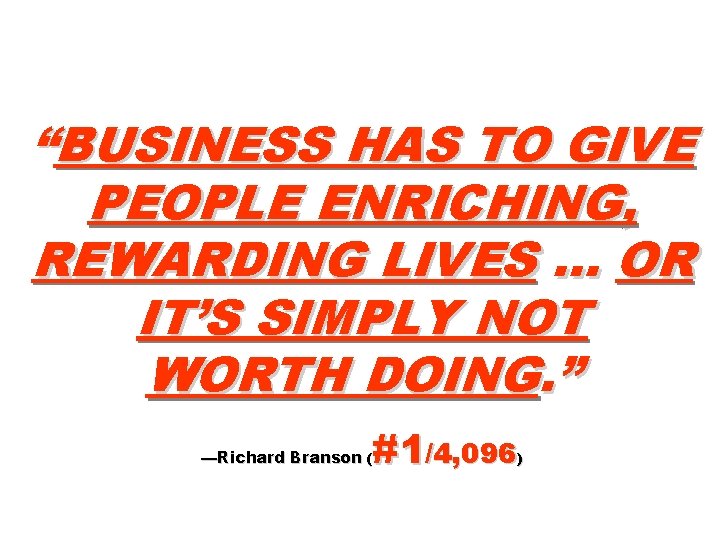 “BUSINESS HAS TO GIVE PEOPLE ENRICHING, REWARDING LIVES … OR IT’S SIMPLY NOT WORTH