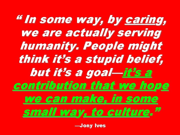 “ In some way, by caring, we are actually serving humanity. People might think