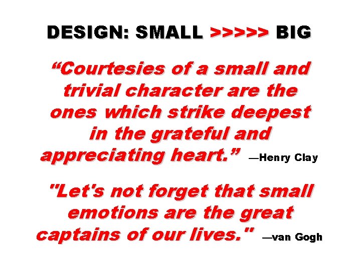 DESIGN: SMALL >>>>> BIG “Courtesies of a small and trivial character are the ones