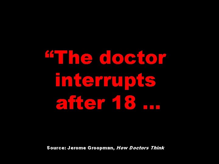 “The doctor interrupts after 18 … Source: Jerome Groopman, How Doctors Think 