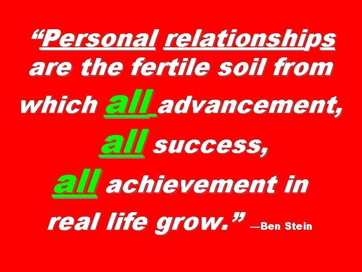 “Personal relationships are the fertile soil from which all advancement, all success, all achievement