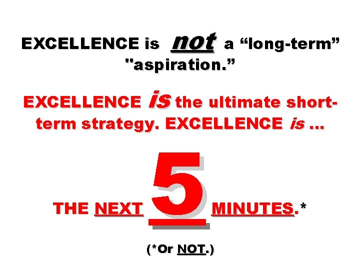 EXCELLENCE is not a “long-term” "aspiration. ” EXCELLENCE is the ultimate shortterm strategy. EXCELLENCE