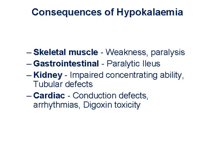 Consequences of Hypokalaemia – Skeletal muscle - Weakness, paralysis – Gastrointestinal - Paralytic Ileus