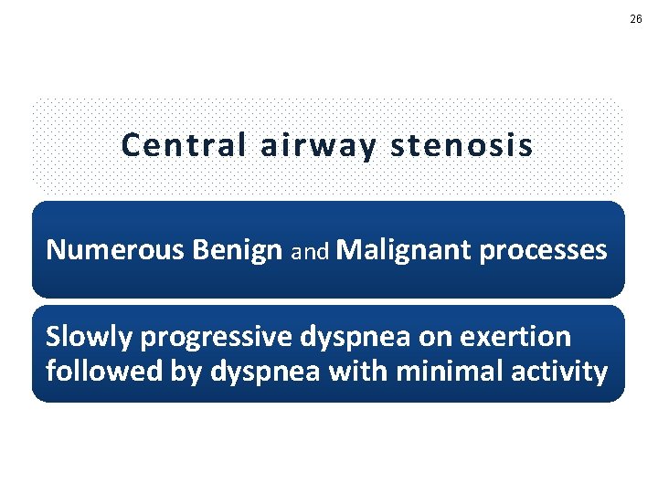 26 Central airway stenosis Numerous Benign and Malignant processes Slowly progressive dyspnea on exertion