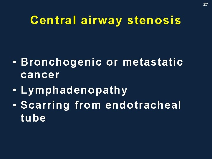 27 Central airway stenosis • Bronchogenic or metastatic cancer • Lymphadenopathy • Scarring from