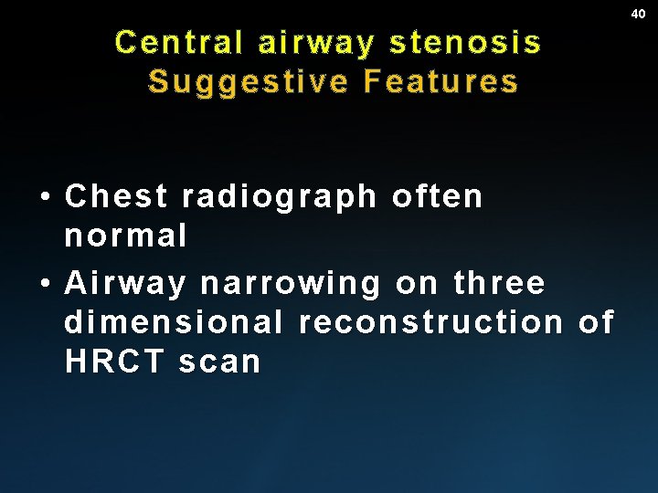 40 Central airway stenosis Suggestive Features • Chest radiograph often normal • Airway narrowing