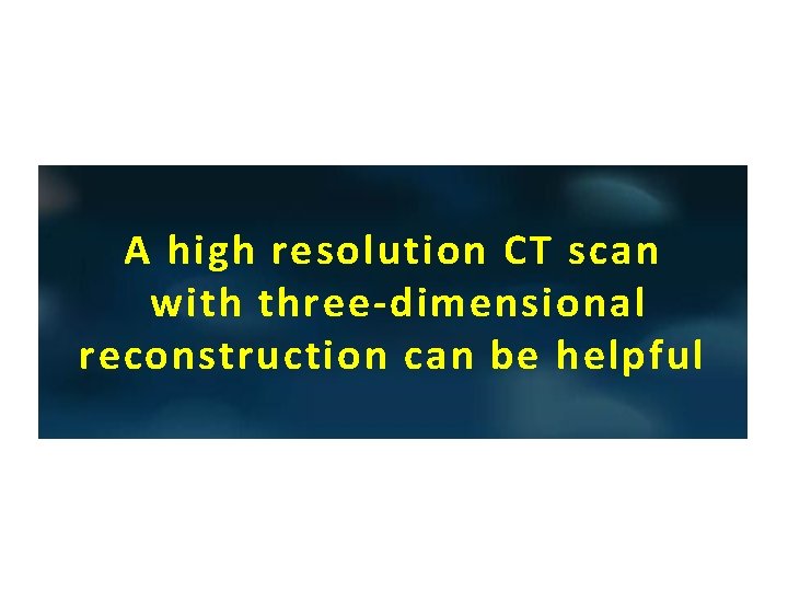 A high resolution CT scan with three-dimensional reconstruction can be helpful 