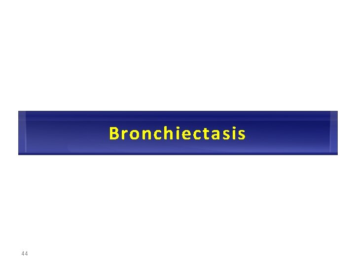 Bronchiectasis 44 