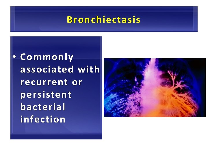 Bronchiectasis • Commonly associated with recurrent or persistent bacterial infection 46 