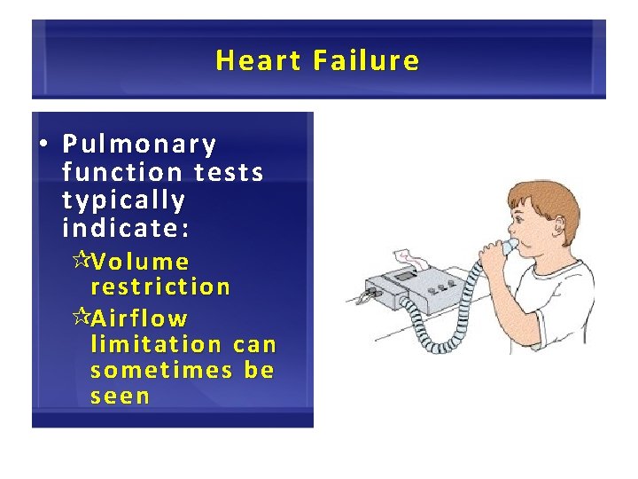 Heart Failure • Pulmonary function tests typically indicate: ¶Vo lum e Volume restriction ¶Airflo