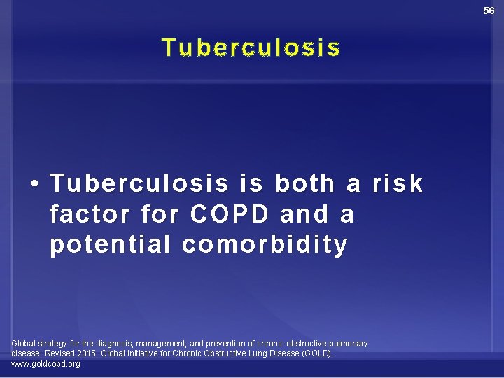 56 Tuberculosis • Tuberculosis is both a risk factor for COPD and a potential