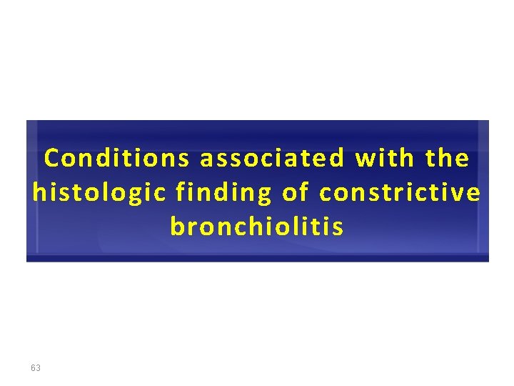 Conditions associated with the histologic finding of constrictive bronchiolitis 63 