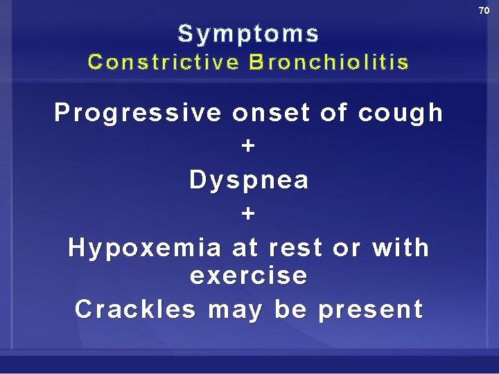 70 Symptoms Constrictive Bronchiolitis Progressive onset of cough + Dyspnea + Hypoxemia at rest