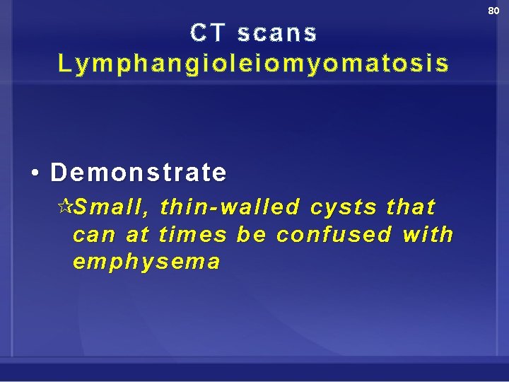 80 CT scans Lymphangioleiomyomatosis • Demonstrate ¶Small , thin-walled cysts that can at times