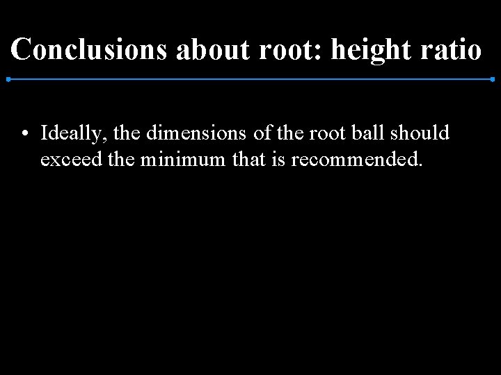 Conclusions about root: height ratio • Ideally, the dimensions of the root ball should