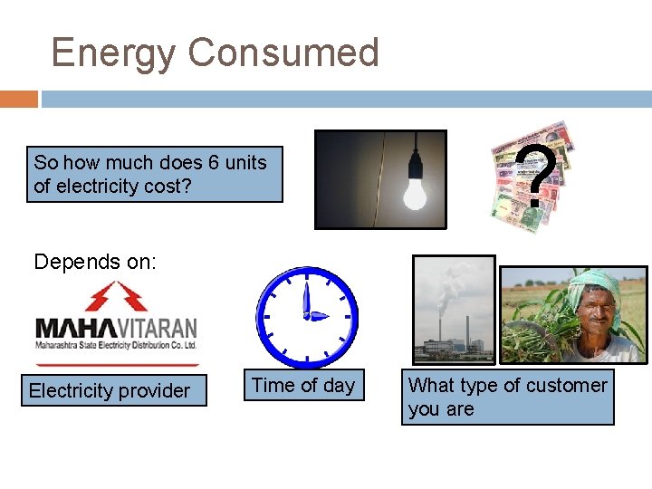 Energy Consumed So how much does 6 units of electricity cost? ? Depends on: