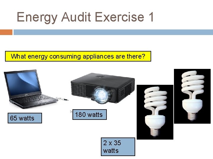 Energy Audit Exercise 1 What energy consuming appliances are there? 65 watts 180 watts