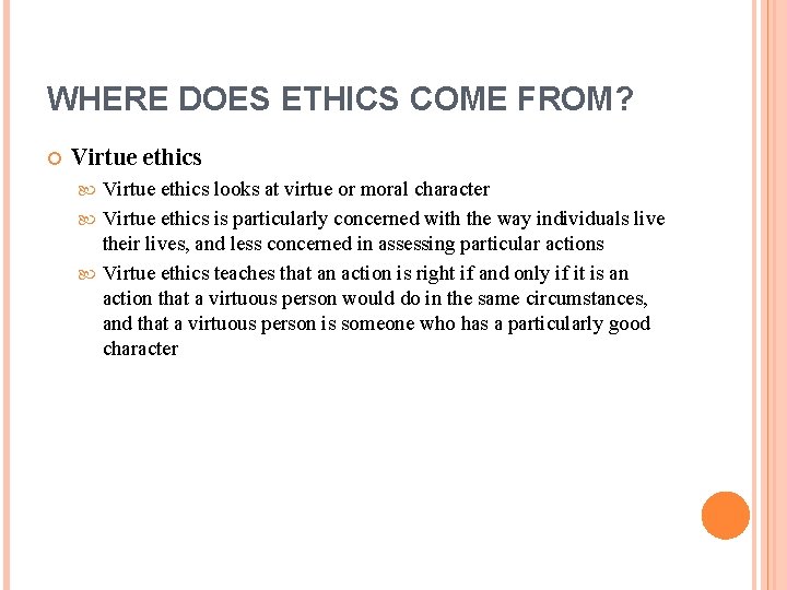 WHERE DOES ETHICS COME FROM? Virtue ethics looks at virtue or moral character Virtue