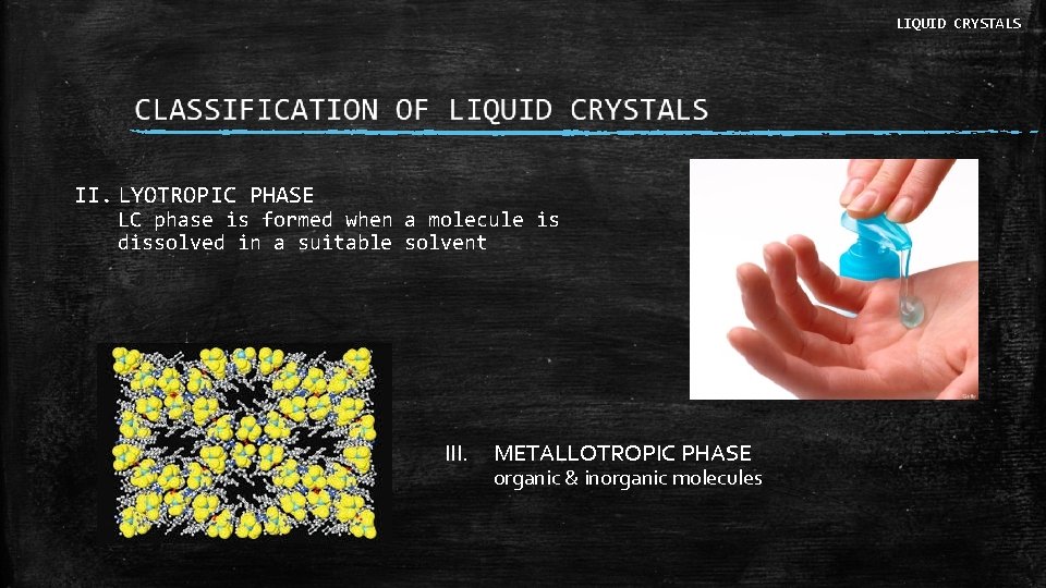 LIQUID CRYSTALS II. LYOTROPIC PHASE LC phase is formed when a molecule is dissolved