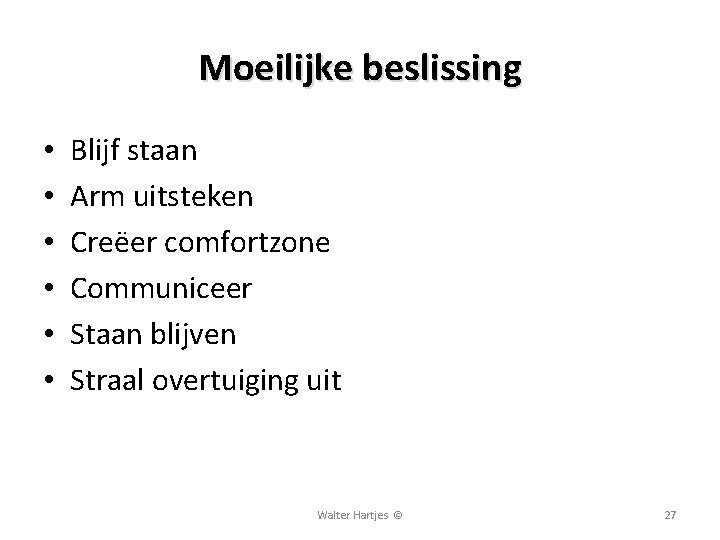 Moeilijke beslissing • • • Blijf staan Arm uitsteken Creëer comfortzone Communiceer Staan blijven