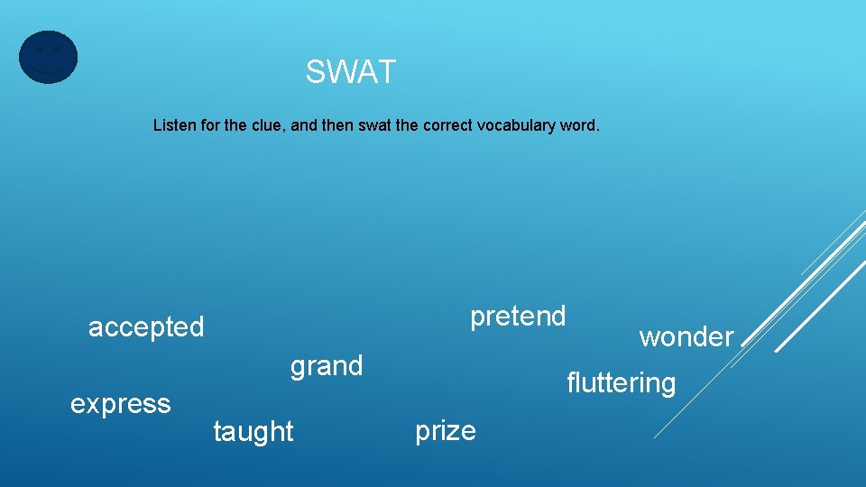 SWAT Listen for the clue, and then swat the correct vocabulary word. pretend accepted