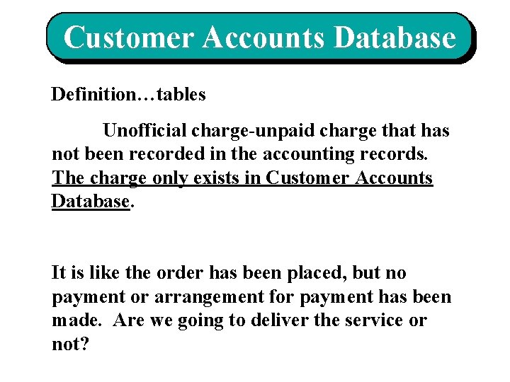 Customer Accounts Database Definition…tables Unofficial charge-unpaid charge that has not been recorded in the