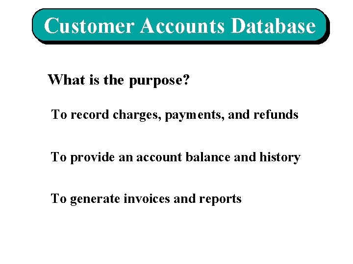 Customer Accounts Database What is the purpose? To record charges, payments, and refunds To