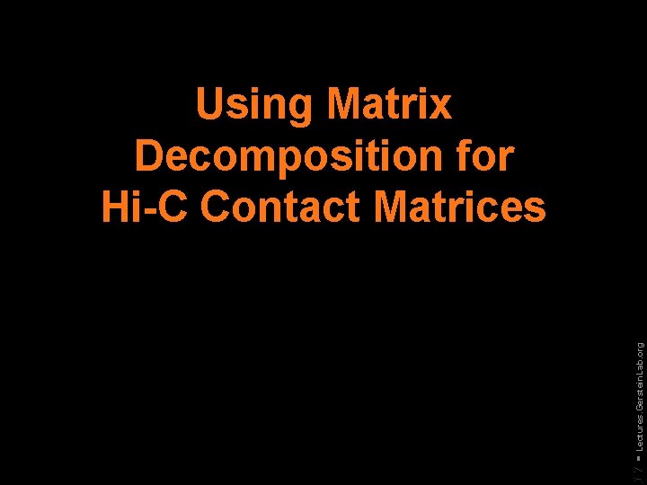 17 - Lectures. Gerstein. Lab. org Using Matrix Decomposition for Hi-C Contact Matrices 