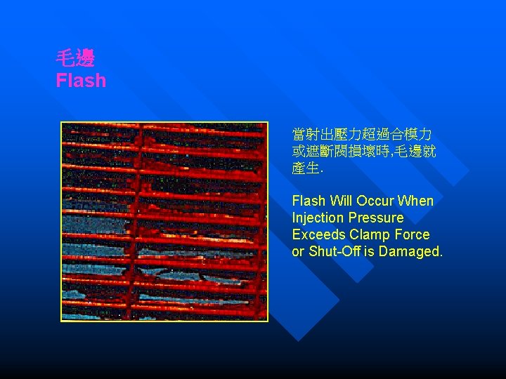 毛邊 Flash 當射出壓力超過合模力 或遮斷閥損壞時, 毛邊就 產生. Flash Will Occur When Injection Pressure Exceeds Clamp