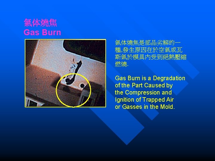 氣体燒焦 Gas Burn 氣体燒焦是部品劣解的一 種, 發生原因在於空氣或瓦 斯氣於模具內受到絕熱壓縮 燃燒. Gas Burn is a Degradation of