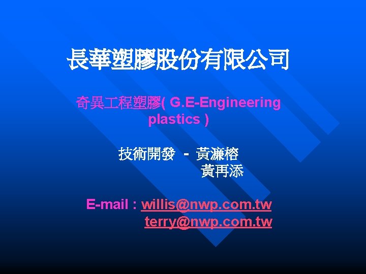 長華塑膠股份有限公司 奇異 程塑膠( G. E-Engineering plastics ) 技術開發 - 黃濂榕 黃再添 E-mail : willis@nwp.