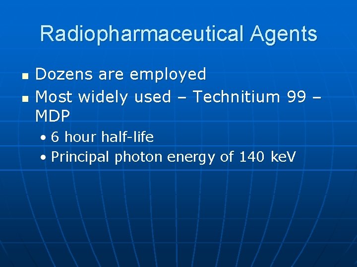 Radiopharmaceutical Agents n n Dozens are employed Most widely used – Technitium 99 –