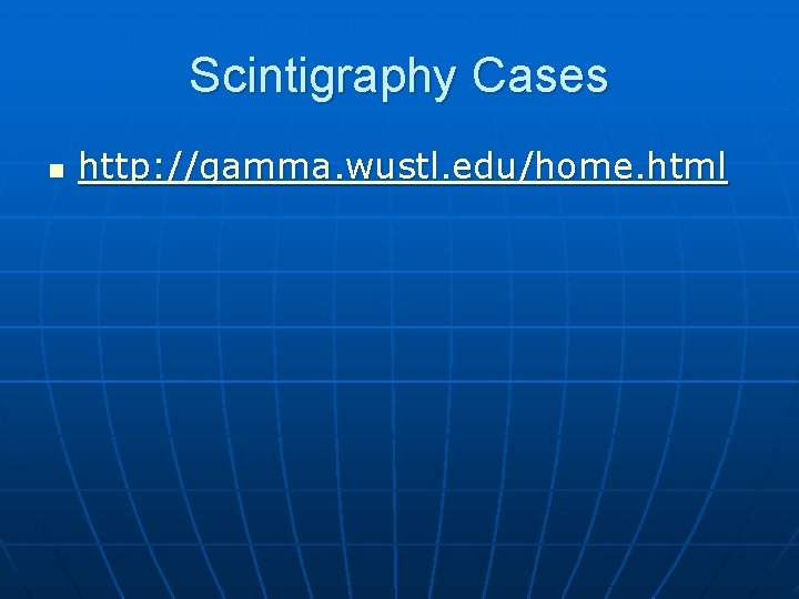 Scintigraphy Cases n http: //gamma. wustl. edu/home. html 