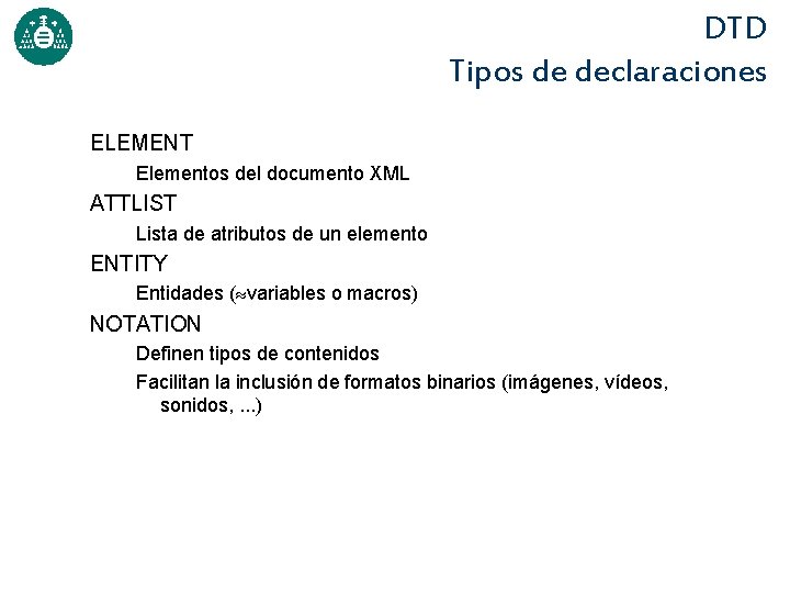 DTD Tipos de declaraciones ELEMENT Elementos del documento XML ATTLIST Lista de atributos de